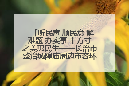 听民声 顺民意 解难题 办实事 丨方寸之美惠民生——长治市整治城隍庙周边市容环境提升城市品质