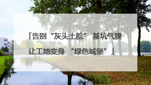 告别“灰头土脸” 基坑气膜让工地变身 “绿色城堡”