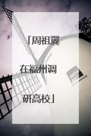 周祖翼在福州调研高校