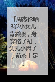 周杰伦晒3岁小女儿背影照，身穿格子裙，头扎小辫子，萌态十足