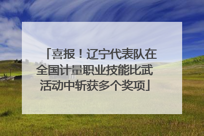 喜报！辽宁代表队在全国计量职业技能比武活动中斩获多个奖项