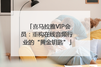 喜马拉雅VIP会员：重构在线音频行业的“黄金钥匙”