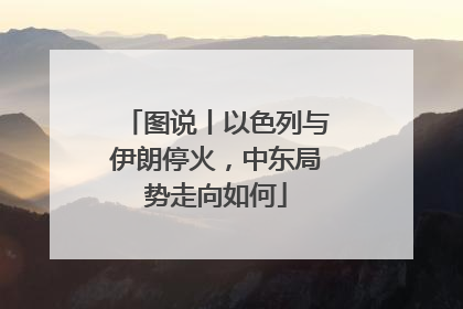 图说丨以色列与伊朗停火，中东局势走向如何