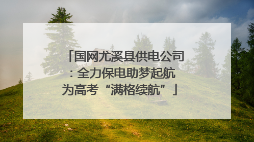 国网尤溪县供电公司：全力保电助梦起航 为高考“满格续航”
