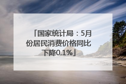 国家统计局：5月份居民消费价格同比下降0.1%