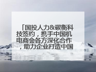 国投人力&碳衡科技签约，携手中国机电商会各方深化合作，助力企业打造中国ESG样板