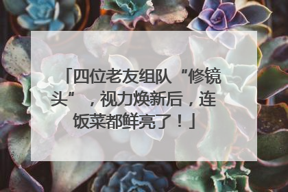 四位老友组队“修镜头”，视力焕新后，连饭菜都鲜亮了！