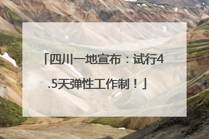 四川一地宣布：试行4.5天弹性工作制！