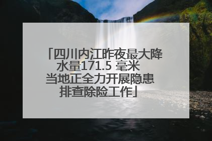 四川内江昨夜最大降水量171.5 毫米 当地正全力开展隐患排查除险工作