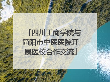 四川工商学院与简阳市中医医院开展医校合作交流