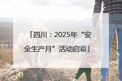 四川：2025年“安全生产月”活动启幕