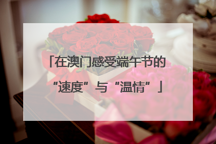 在澳门感受端午节的“速度”与“温情”