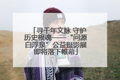 寻千年文脉 守护历史根魂——“问源白浮泉”公益摄影展即将落下帷幕