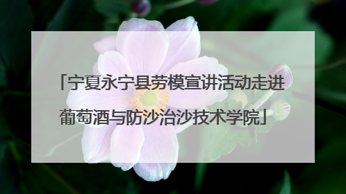 宁夏永宁县劳模宣讲活动走进葡萄酒与防沙治沙技术学院