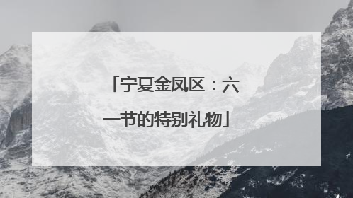 宁夏金凤区：六一节的特别礼物