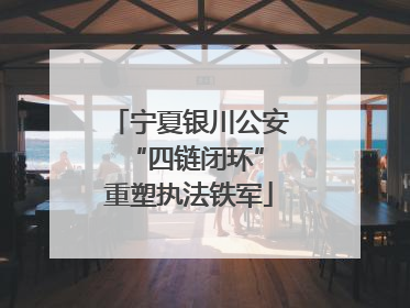 宁夏银川公安 “四链闭环”重塑执法铁军