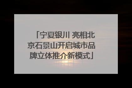 宁夏银川 亮相北京石景山开启城市品牌立体推介新模式