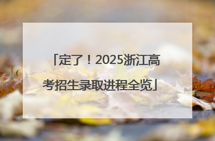 定了！2025浙江高考招生录取进程全览