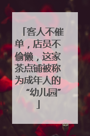 客人不催单，店员不偷懒，这家茶点铺被称为成年人的“幼儿园”