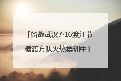 备战武汉7·16渡江节 横渡方队火热集训中