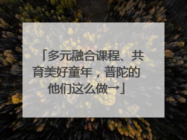 多元融合课程、共育美好童年，普陀的他们这么做→