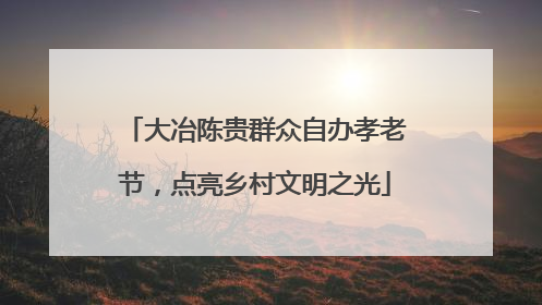 大冶陈贵群众自办孝老节，点亮乡村文明之光
