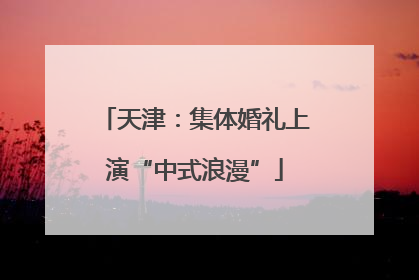 天津：集体婚礼上演“中式浪漫”