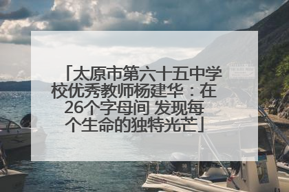 太原市第六十五中学校优秀教师杨建华：在26个字母间 发现每个生命的独特光芒