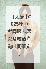太原市2025年中考网报志愿以及成绩查询时间确定
