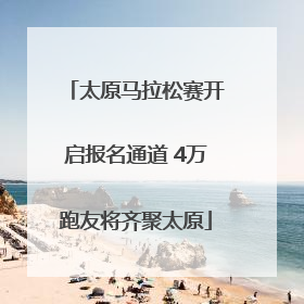 太原马拉松赛开启报名通道 4万跑友将齐聚太原
