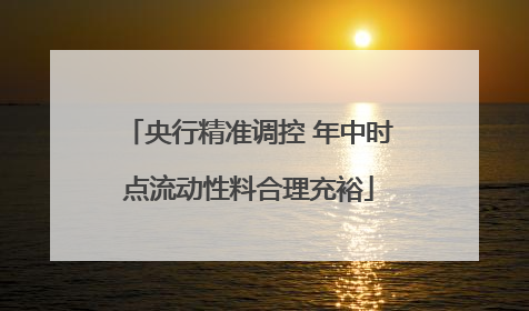 央行精准调控 年中时点流动性料合理充裕