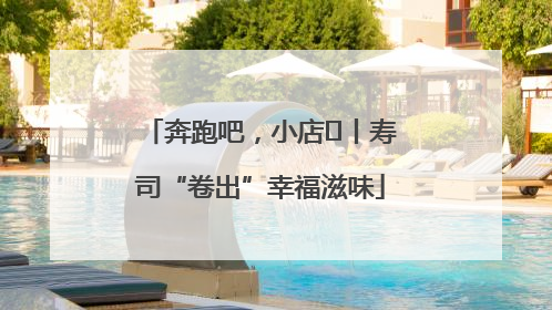 奔跑吧，小店㊼丨寿司“卷出”幸福滋味