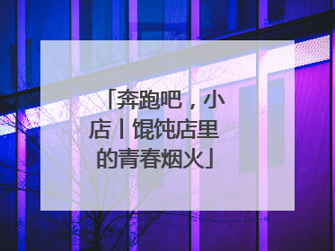 奔跑吧，小店丨馄饨店里的青春烟火