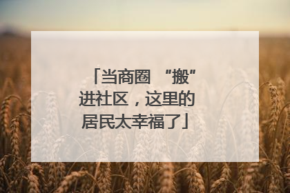 当商圈 “搬” 进社区，这里的居民太幸福了