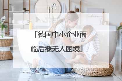 德国中小企业面临后继无人困境
