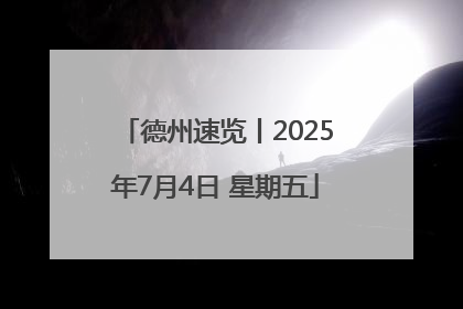 德州速览丨2025年7月4日 星期五