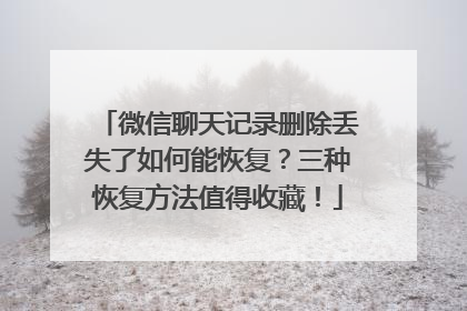 微信聊天记录删除丢失了如何能恢复？三种恢复方法值得收藏！