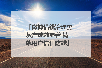 微博借钱治理黑灰产成效显著 铸就用户信任防线