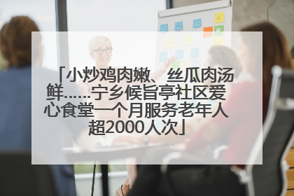 小炒鸡肉嫩、丝瓜肉汤鲜……宁乡候旨亭社区爱心食堂一个月服务老年人超2000人次