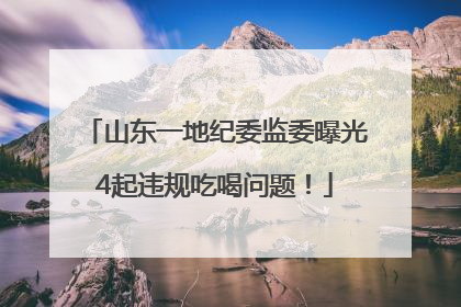 山东一地纪委监委曝光4起违规吃喝问题！