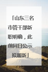 山东三名市管干部新职明确，此前同日公示拟履新