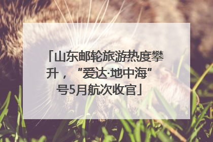 山东邮轮旅游热度攀升，“爱达·地中海”号5月航次收官