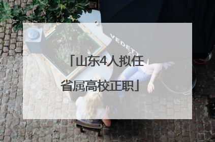 山东4人拟任省属高校正职