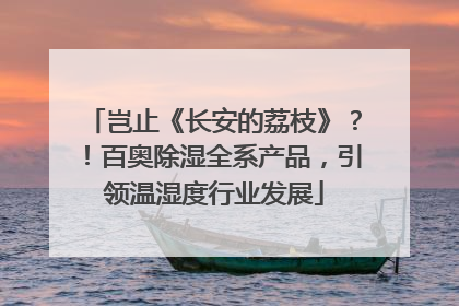 岂止《长安的荔枝》？！百奥除湿全系产品，引领温湿度行业发展