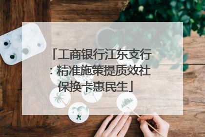 工商银行江东支行：精准施策提质效社保换卡惠民生