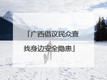 广西倡议民众查找身边安全隐患