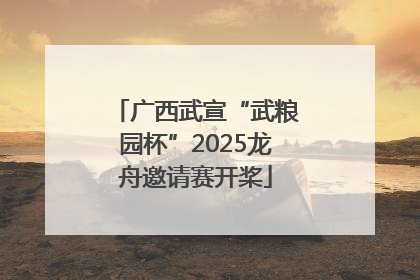 广西武宣“武粮园杯”2025龙舟邀请赛开桨