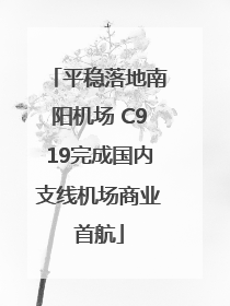 平稳落地南阳机场 C919完成国内支线机场商业首航