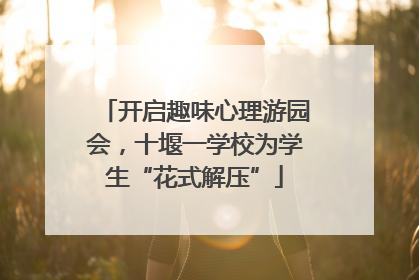 开启趣味心理游园会，十堰一学校为学生“花式解压”