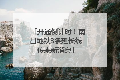 开通倒计时！南昌地铁3条延长线传来新消息